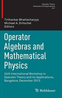 Operator Algebras and Mathematical Physics: 24th International Workshop in Operator Theory and its Applications, Bangalore, December 2013 - cover