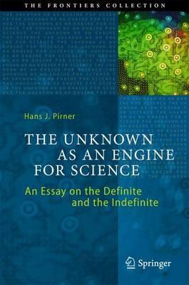 The Unknown as an Engine for Science: An Essay on the Definite and the Indefinite - Hans J. Pirner - cover