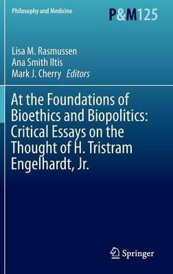 At the Foundations of Bioethics and Biopolitics: Critical Essays on the Thought of H. Tristram Engelhardt, Jr. - cover