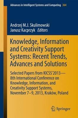 Knowledge, Information and Creativity Support Systems: Recent Trends, Advances and Solutions: Selected Papers from KICSS’2013 - 8th International Conference on Knowledge, Information, and Creativity Support Systems, November 7-9, 2013, Kraków, Poland - cover