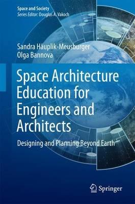 Space Architecture Education for Engineers and Architects: Designing and Planning Beyond Earth - Sandra Häuplik-Meusburger,Olga Bannova - cover