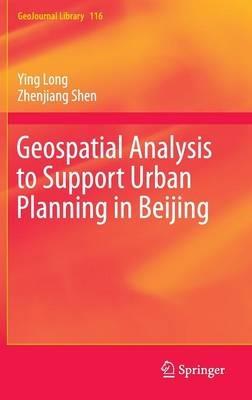 Geospatial Analysis to Support Urban Planning in Beijing - Ying Long,Zhenjiang Shen - cover