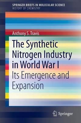 The Synthetic Nitrogen Industry in World War I: Its Emergence and Expansion - Anthony S. Travis - cover
