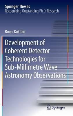 Development of Coherent Detector Technologies for Sub-Millimetre Wave Astronomy Observations - Boon Kok Tan - cover