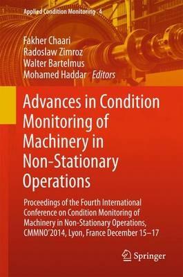 Advances in Condition Monitoring of Machinery in Non-Stationary Operations: Proceedings of the Fourth International Conference on Condition Monitoring of Machinery in Non-Stationary Operations, CMMNO'2014, Lyon, France December 15-17 - cover