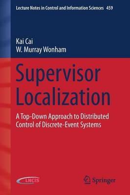 Supervisor Localization: A Top-Down Approach to Distributed Control of Discrete-Event Systems - Kai Cai,W. Murray Wonham - cover