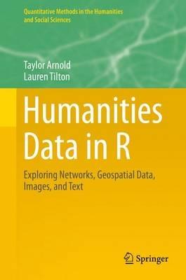 Humanities Data in R: Exploring Networks, Geospatial Data, Images, and Text - Taylor Arnold,Lauren Tilton - cover