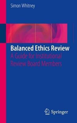 Balanced Ethics Review: A Guide for Institutional Review Board Members - Simon N. Whitney - cover
