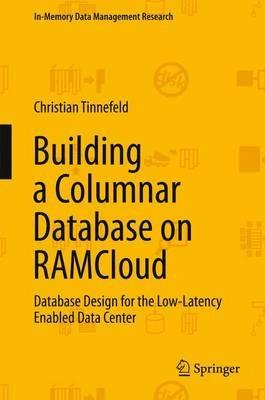 Building a Columnar Database on RAMCloud: Database Design for the Low-Latency Enabled Data Center - Christian Tinnefeld - cover