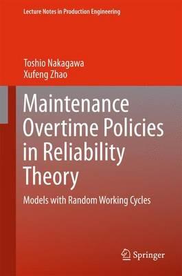 Maintenance Overtime Policies in Reliability Theory: Models with Random Working Cycles - Toshio Nakagawa,Xufeng Zhao - cover