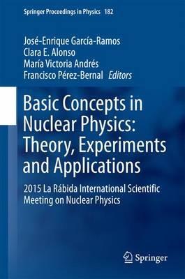 Basic Concepts in Nuclear Physics: Theory, Experiments and Applications: 2015 La Rábida International Scientific Meeting on Nuclear Physics - cover