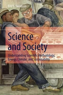 Science and Society: Understanding Scientific Methodology, Energy, Climate, and Sustainability - Eric S. Swanson - cover