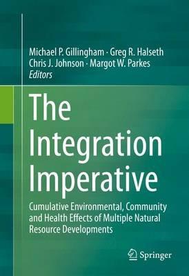 The Integration Imperative: Cumulative Environmental, Community and Health Effects of Multiple Natural Resource Developments - cover