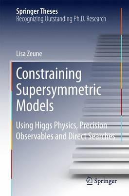 Constraining Supersymmetric Models: Using Higgs Physics, Precision Observables and Direct Searches - Lisa Zeune - cover