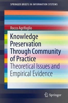 Knowledge Preservation Through Community of Practice: Theoretical Issues and Empirical Evidence - Rocco Agrifoglio - cover