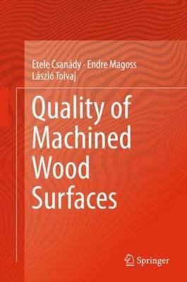 Quality of Machined Wood Surfaces - Etele Csanády,Endre Magoss,László Tolvaj - cover