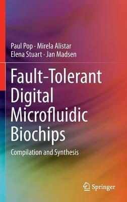 Fault-Tolerant Digital Microfluidic Biochips: Compilation and Synthesis - Paul Pop,Mirela Alistar,Elena Stuart - cover