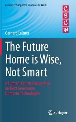The Future Home is Wise, Not Smart: A Human-Centric Perspective on Next Generation Domestic Technologies - Gerhard Leitner - cover