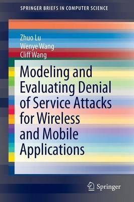 Modeling and Evaluating Denial of Service Attacks for Wireless and Mobile Applications - Zhou Lu,Wenye Wang,Cliff Wang - cover