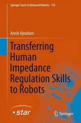 Transferring Human Impedance Regulation Skills to Robots - Arash Ajoudani - cover
