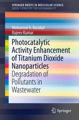 Photocatalytic Activity Enhancement of Titanium Dioxide Nanoparticles: Degradation of Pollutants in Wastewater - Mohamed A. Barakat,Rajeev Kumar - cover