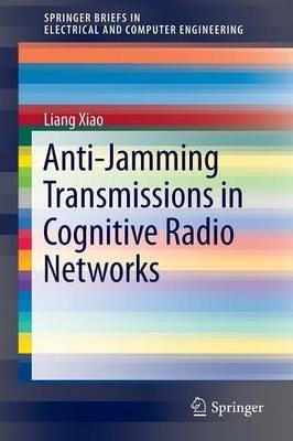 Anti-Jamming Transmissions in Cognitive Radio Networks - Liang Xiao - cover