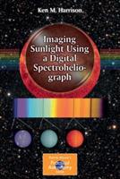 Imaging Sunlight Using a Digital Spectroheliograph - Ken M. Harrison - cover