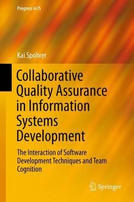 Collaborative Quality Assurance in Information Systems Development: The Interaction of Software Development Techniques and Team Cognition - Kai Spohrer - cover