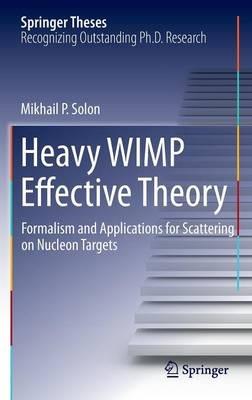Heavy WIMP Effective Theory: Formalism and Applications for Scattering on Nucleon Targets - Mikhail P. Solon - cover