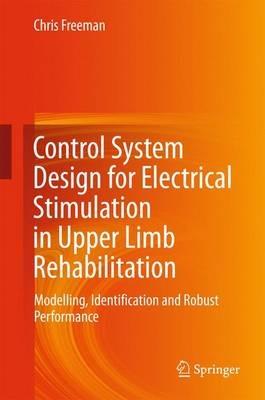 Control System Design for Electrical Stimulation in Upper Limb Rehabilitation: Modelling, Identification and Robust Performance - Chris Freeman - cover