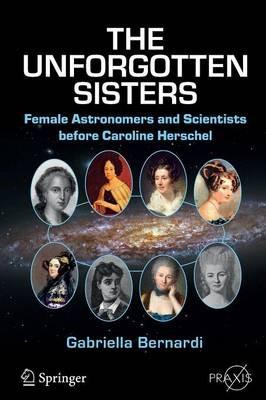 The Unforgotten Sisters: Female Astronomers and Scientists before Caroline Herschel - Gabriella Bernardi - cover