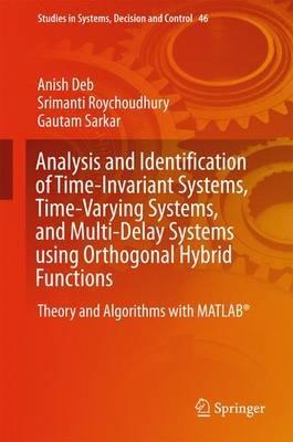 Analysis and Identification of Time-Invariant Systems, Time-Varying Systems, and Multi-Delay Systems using Orthogonal Hybrid Functions: Theory and Algorithms with MATLAB® - Anish Deb,Srimanti Roychoudhury,Gautam Sarkar - cover