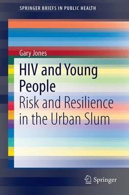 HIV and Young People: Risk and Resilience in the Urban Slum - Gary Jones - cover