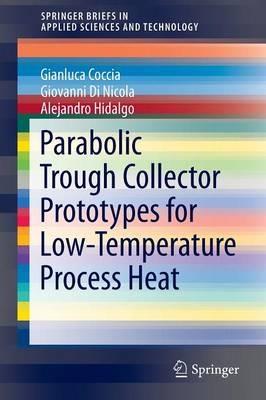 Parabolic Trough Collector Prototypes for Low-Temperature Process Heat - Gianluca Coccia,Giovanni Di Nicola,Alejandro Hidalgo - cover