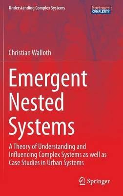 Emergent Nested Systems: A Theory of Understanding and Influencing Complex Systems as well as Case Studies in Urban Systems - Christian Walloth - cover