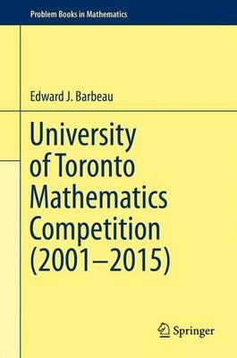 University of Toronto Mathematics Competition (2001-2015) - Edward J. Barbeau - cover