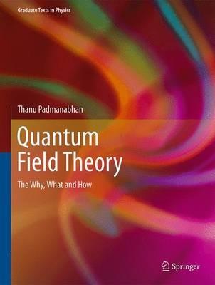 Quantum Field Theory: The Why, What and How - Thanu Padmanabhan - cover