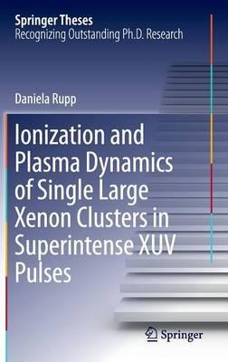Ionization and Plasma Dynamics of Single Large Xenon Clusters in Superintense XUV Pulses - Daniela Rupp - cover