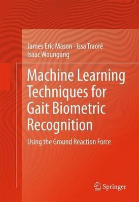 Machine Learning Techniques for Gait Biometric Recognition: Using the Ground Reaction Force - James Eric Mason,Issa Traoré,Isaac Woungang - cover