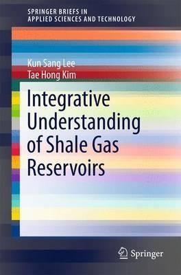 Integrative Understanding of Shale Gas Reservoirs - Kun Sang Lee,Tae Hong Kim - cover