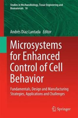 Microsystems for Enhanced Control of Cell Behavior: Fundamentals, Design and Manufacturing Strategies, Applications and Challenges - cover