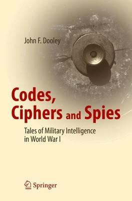 Codes, Ciphers and Spies: Tales of Military Intelligence in World War I - John F. Dooley - cover
