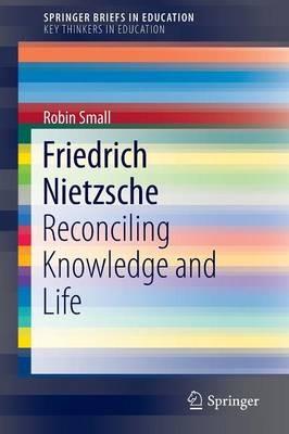 Friedrich Nietzsche: Reconciling Knowledge and Life - Robin Small - cover