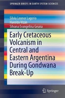 Early Cretaceous Volcanism in Central and Eastern Argentina During Gondwana Break-Up - Silvia Leonor Lagorio,Haroldo Vizán,Silvana Evangelina Geuna - cover
