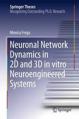 Neuronal Network Dynamics in 2D and 3D in vitro Neuroengineered Systems - Monica Frega - cover