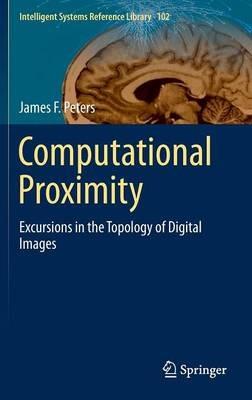 Computational Proximity: Excursions in the Topology of Digital Images - James F. Peters - cover
