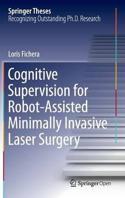 Cognitive Supervision for Robot-Assisted Minimally Invasive Laser Surgery - Loris Fichera - cover