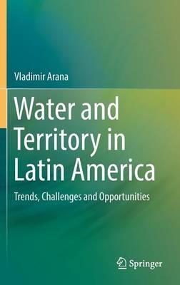 Water and Territory in Latin America: Trends, Challenges and Opportunities - Vladimir Arana - cover