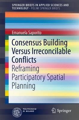 Consensus Building Versus Irreconcilable Conflicts: Reframing Participatory Spatial Planning - Emanuela Saporito - cover