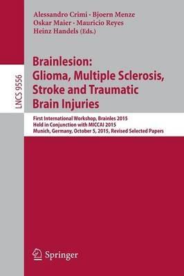Brainlesion: Glioma, Multiple Sclerosis, Stroke and Traumatic Brain Injuries: First International Workshop, Brainles 2015, Held in Conjunction with MICCAI 2015, Munich, Germany, October 5, 2015, Revised Selected Papers - cover